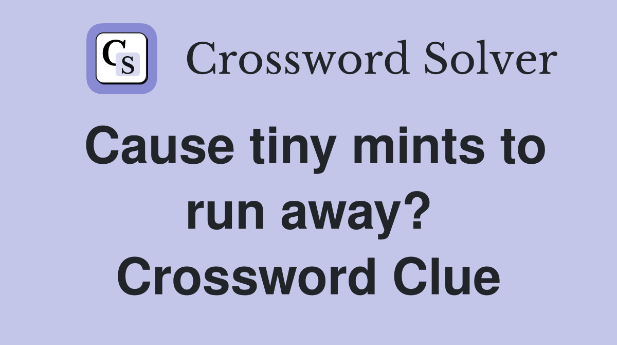 Cause tiny mints to run away? Crossword Clue Answers Crossword Solver